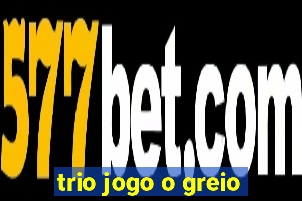 trio jogo o greio